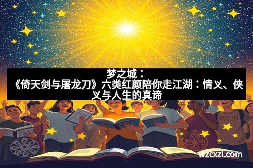 梦之城：《倚天剑与屠龙刀》六类红颜陪你走江湖：情义、侠义与人生的真谛